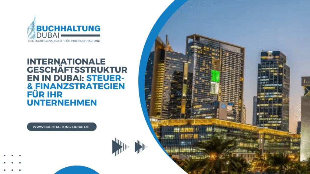 Internationale Geschäftsstrukturen in Dubai: Steuer- & Finanzstrategien für Ihr Unternehmen